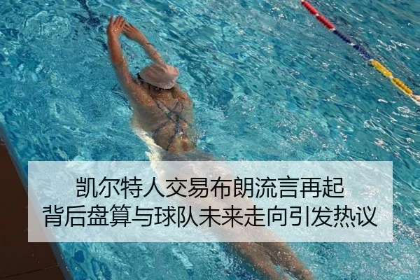 凯尔特人交易布朗流言再起 背后盘算与球队未来走向引发热议