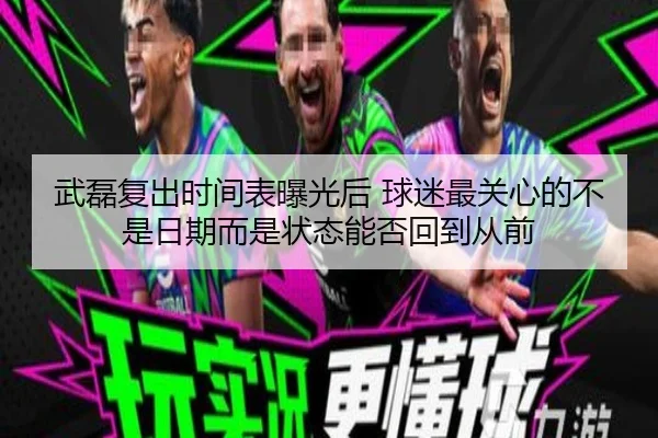 武磊复出时间表曝光后 球迷最关心的不是日期而是状态能否回到从前 | kaiyun